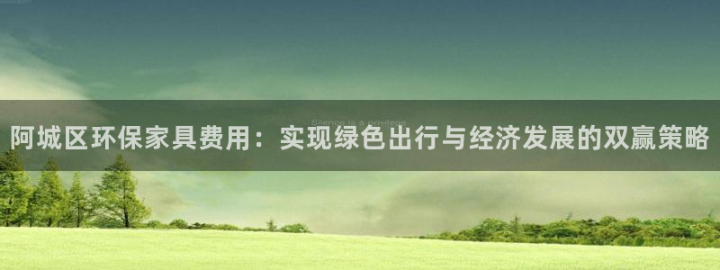 沐鸣代理注册：阿城区环保家具费用：实现绿色出行与经济发展的双