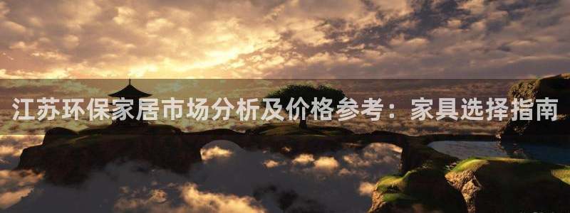 沐鸣平台服务中心是干嘛的：江苏环保家居市场分析及价格参考：家