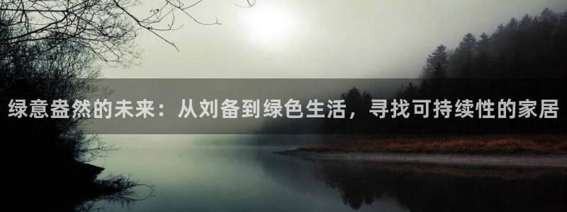 沐鸣平台怎么样：绿意盎然的未来：从刘备到绿色生活，寻找可持续