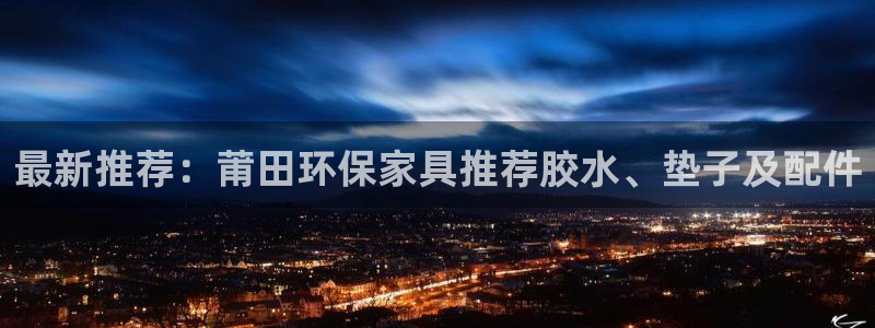 沐鸣3注册：最新推荐：莆田环保家具推荐胶水、垫子及配件